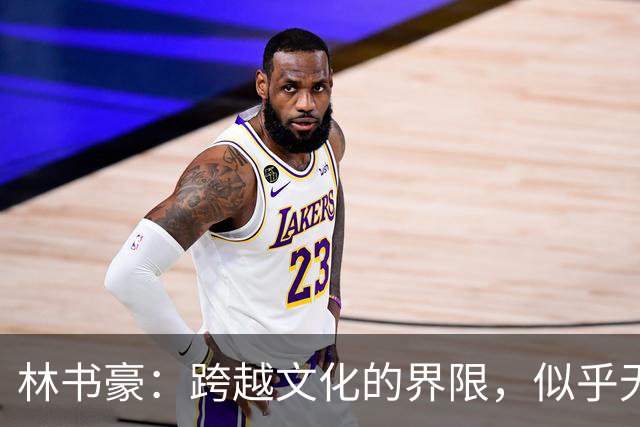 林书豪：跨越文化的界限，似乎无处不在的外来者
