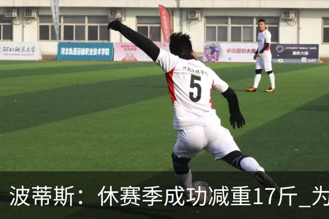 波蒂斯：休赛季成功减重17斤 为热火体测做好准备