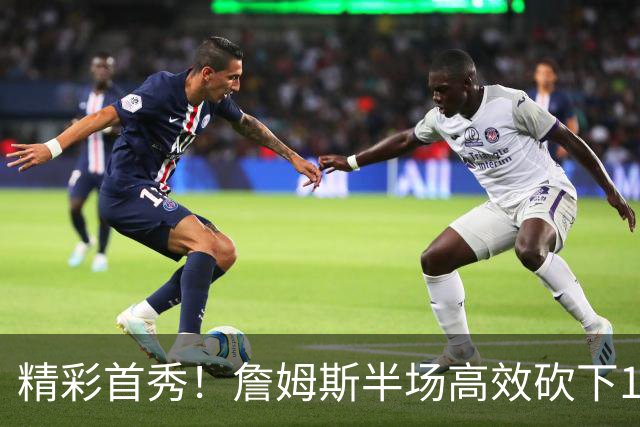 精彩首秀！詹姆斯半场高效砍下10分助76人领先篮网