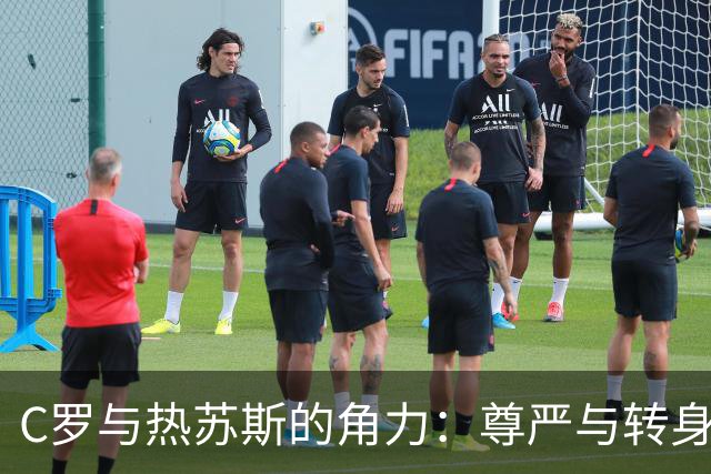 C罗与热苏斯的角力：尊严与转身的抉择