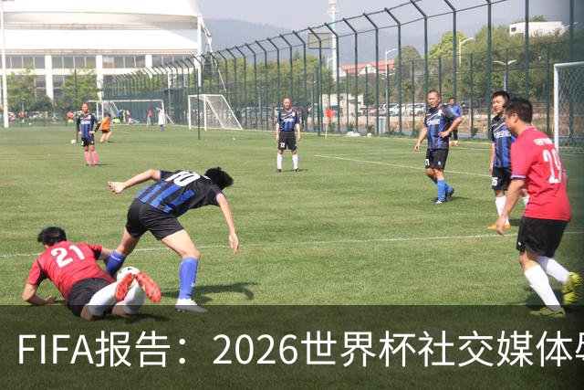 FIFA报告：2026世界杯社交媒体辱骂内容激增，评论审核量大幅上升